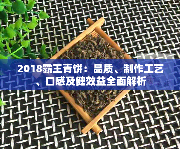 2018霸王青饼：品质、制作工艺、口感及健效益全面解析