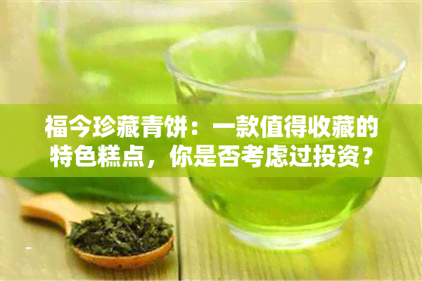 福今珍藏青饼：一款值得收藏的特色糕点，你是否考虑过投资？