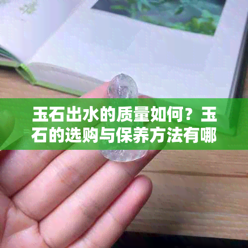 玉石出水的质量如何？玉石的选购与保养方法有哪些？