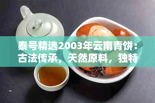 泰号精选2003年云南青饼：古法传承，天然原料，独特风味