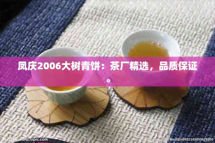 凤庆2006大树青饼：茶厂精选，品质保证。