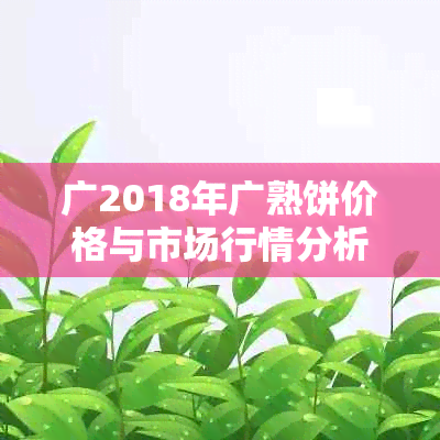 广2018年广熟饼价格与市场行情分析