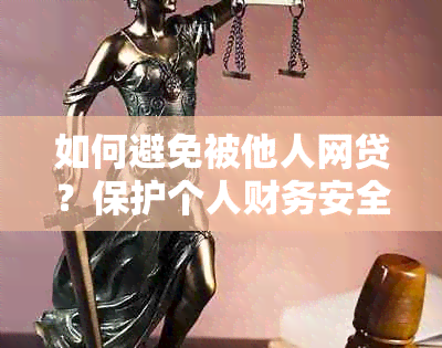 如何避免被他人网贷？保护个人财务安全的实用技巧