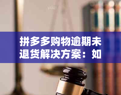 拼多多购物逾期未退货解决方案：如何处理？