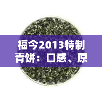 福今2013特制青饼：口感、原料、制作工艺及健益处一应俱全的全面解析