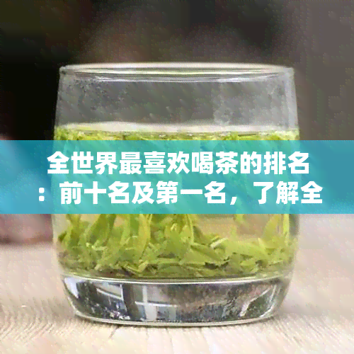 全世界最喜欢喝茶的排名：前十名及之一名，了解全球茶叶爱好者的首选