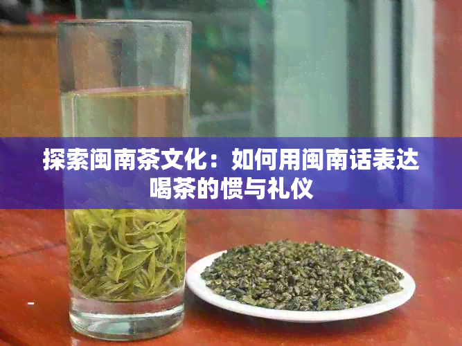 探索闽南茶文化：如何用闽南话表达喝茶的惯与礼仪