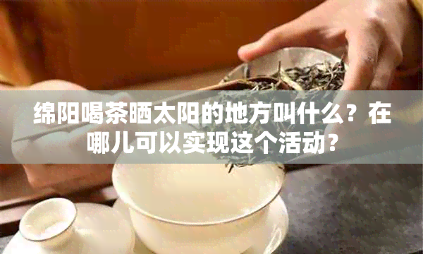 绵阳喝茶晒太阳的地方叫什么？在哪儿可以实现这个活动？