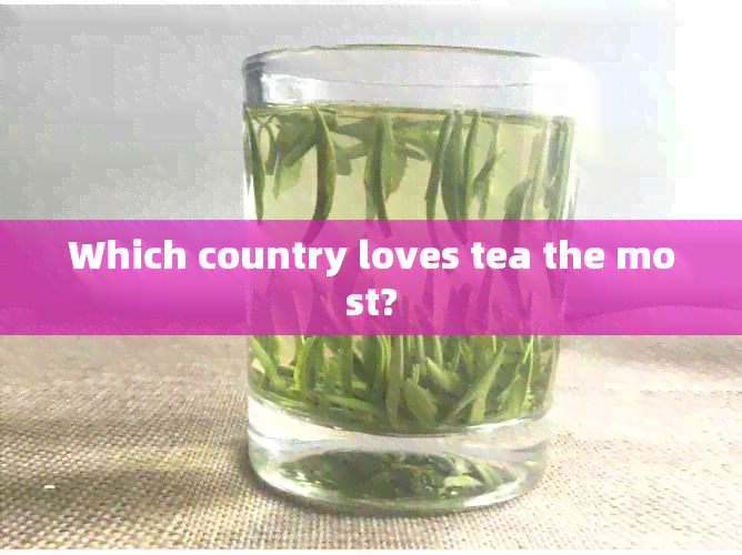 Which country loves tea the most?