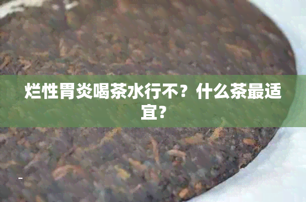 烂性胃炎喝茶水行不？什么茶最适宜？