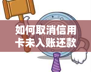 如何取消信用卡未入账还款申请并解决相关问题？