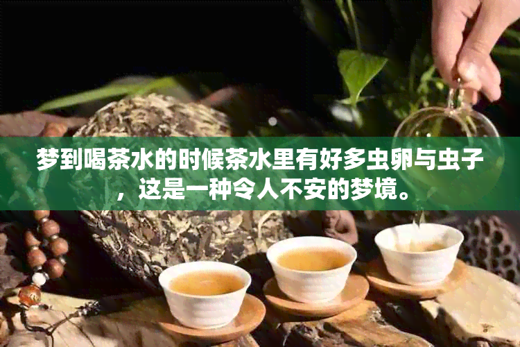 梦到喝茶水的时候茶水里有好多虫卵与虫子，这是一种令人不安的梦境。