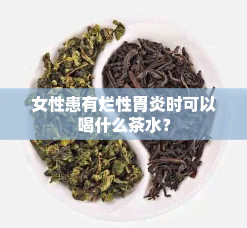 女性患有烂性胃炎时可以喝什么茶水？