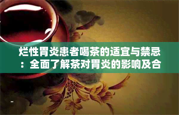 烂性胃炎患者喝茶的适宜与禁忌：全面了解茶对胃炎的影响及合适的饮用方式