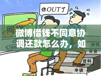 微博借钱不同意协调还款怎么办，如何应对？