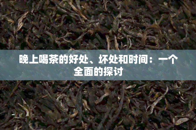 晚上喝茶的好处、坏处和时间：一个全面的探讨