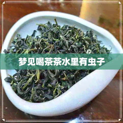 梦见喝茶茶水里有虫子