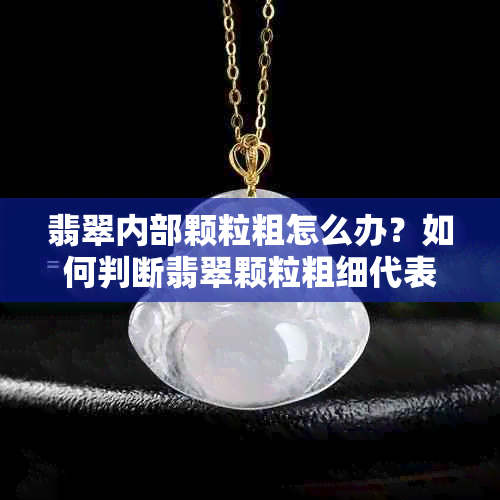 翡翠内部颗粒粗怎么办？如何判断翡翠颗粒粗细代表什么意义？