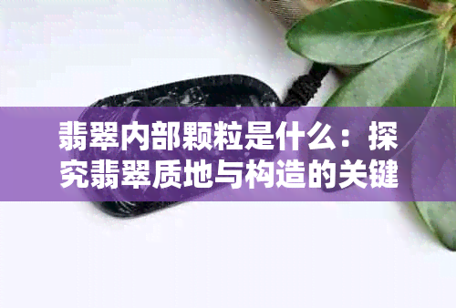 翡翠内部颗粒是什么：探究翡翠质地与构造的关键元素