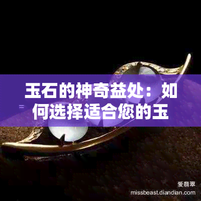 玉石的神奇益处：如何选择适合您的玉石？