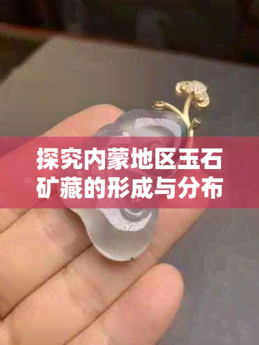 探究内蒙地区玉石矿藏的形成与分布：以特定区域为例