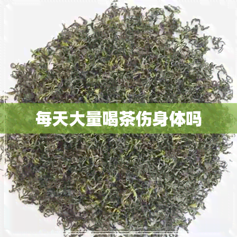 每天大量喝茶伤身体吗