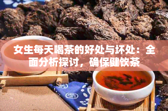 女生每天喝茶的好处与坏处：全面分析探讨，确保健饮茶