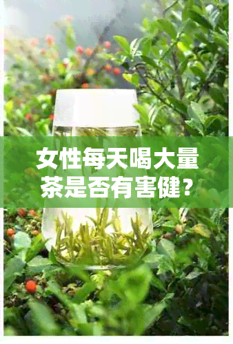 女性每天喝大量茶是否有害健？