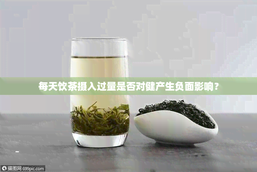 每天饮茶摄入过量是否对健产生负面影响？