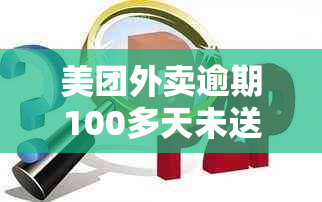 美团外卖逾期100多天未送达：用户疑问解密及解决方案推荐