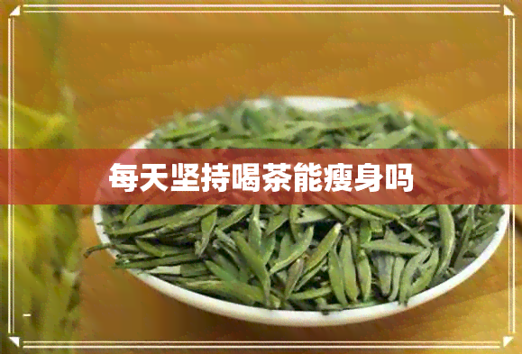 每天坚持喝茶能瘦身吗