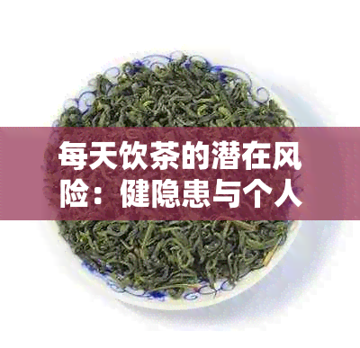 每天饮茶的潜在风险：健隐患与个人惯的影响