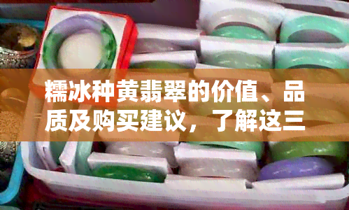 糯冰种黄翡翠的价值、品质及购买建议，了解这三大要素助你挑选高性价比翡翠