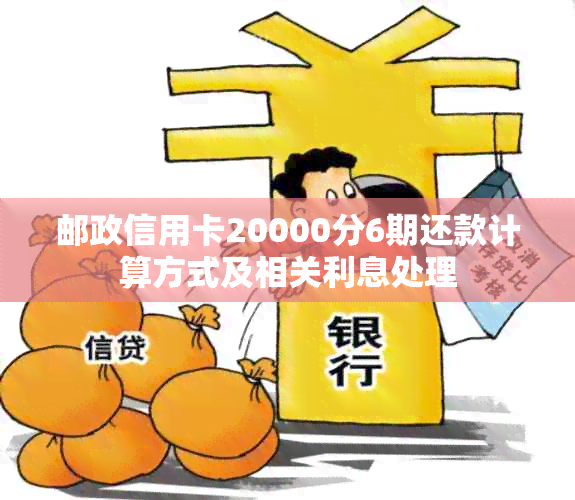 邮政信用卡20000分6期还款计算方式及相关利息处理