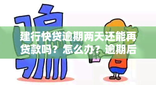 建行快贷逾期两天还能再贷款吗？怎么办？逾期后还清款项，额度是否恢复？