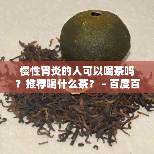 慢性胃炎的人可以喝茶吗？推荐喝什么茶？ - 百度百科