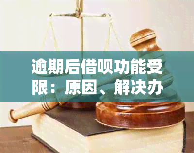 逾期后借呗功能受限：原因、解决办法与影响全解析