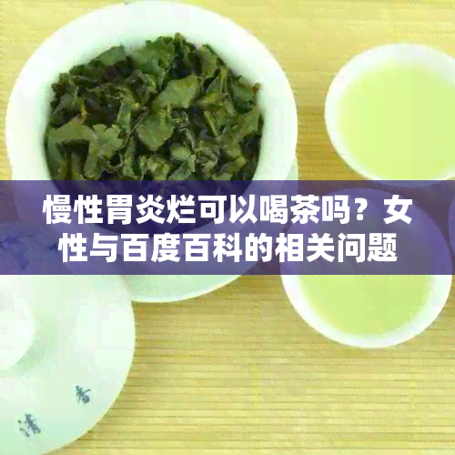 慢性胃炎烂可以喝茶吗？女性与百度百科的相关问题解答。