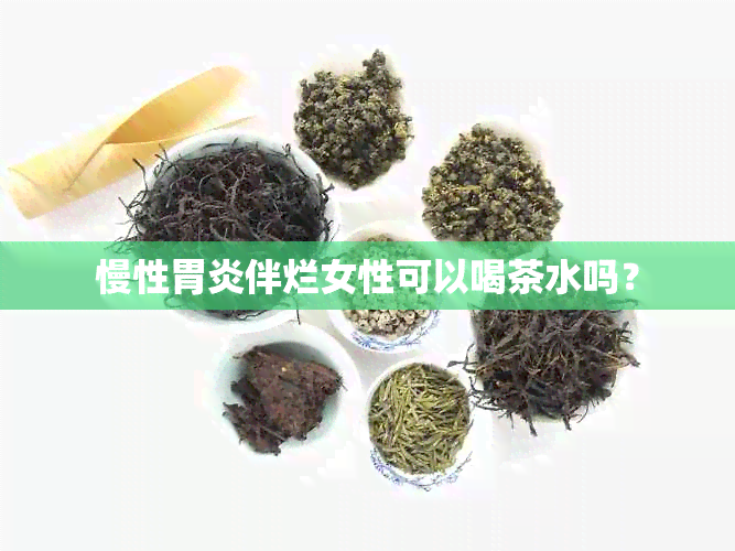 慢性胃炎伴烂女性可以喝茶水吗？