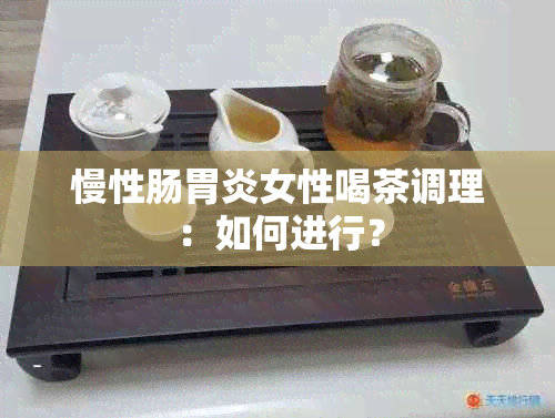 慢性肠胃炎女性喝茶调理：如何进行？