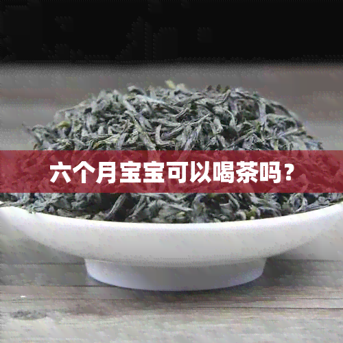 六个月宝宝可以喝茶吗？