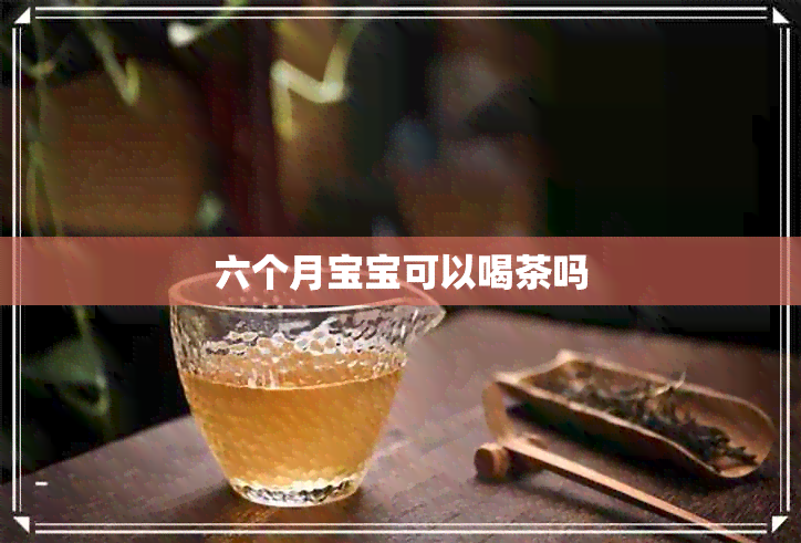 六个月宝宝可以喝茶吗