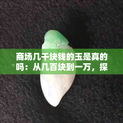 商场几千块钱的玉是真的吗：从几百块到一万，探究商场珠宝真假。