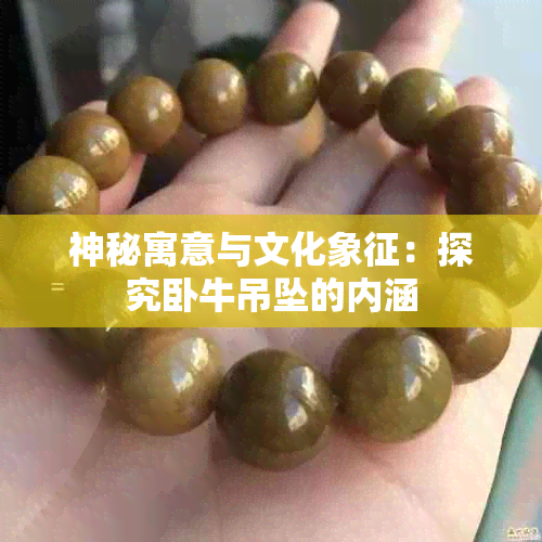 神秘寓意与文化象征：探究卧牛吊坠的内涵