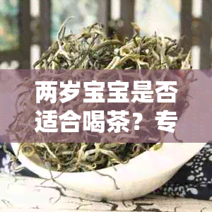 两岁宝宝是否适合喝茶？专家解读儿饮茶的影响与禁忌