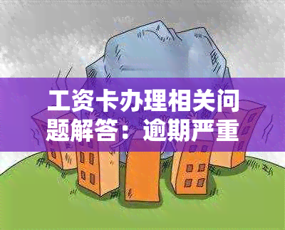 工资卡办理相关问题解答：逾期严重是否会影响办理及解决方案推荐