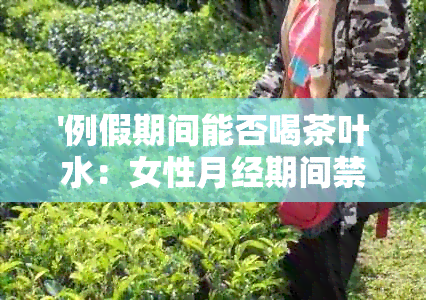 '例假期间能否喝茶叶水：女性月经期间禁忌解析'