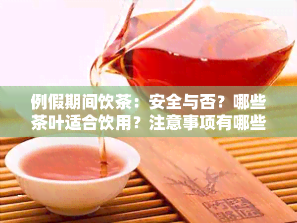 例假期间饮茶：安全与否？哪些茶叶适合饮用？注意事项有哪些？