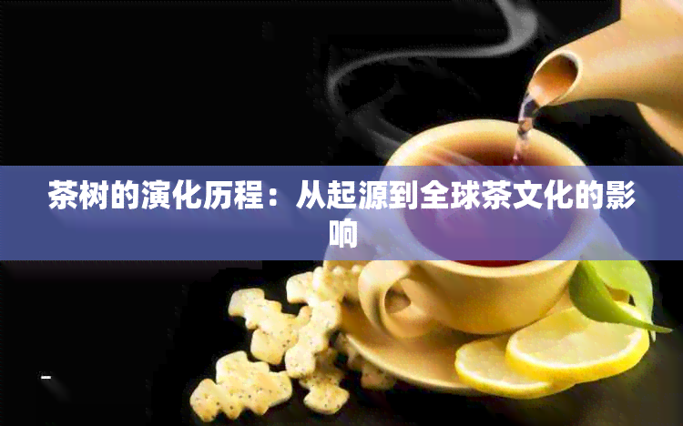 茶树的演化历程：从起源到全球茶文化的影响