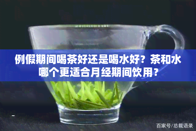 例假期间喝茶好还是喝水好？茶和水哪个更适合月经期间饮用？